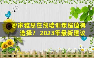 哪家雅思在线培训课程值得选择？ 2023年最新建议